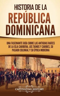 Historia de la Repblica Dominicana: Una fascinante gua sobre las antiguas races de la isla caribea, los tanos y caribes, su pasado colonial y su Subscription