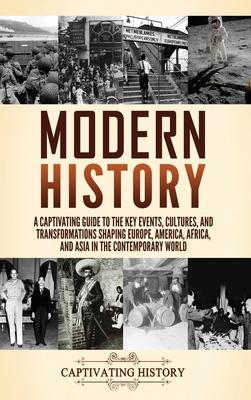 Modern History: A Captivating Guide to the Key Events, Cultures, and Transformations Shaping Europe, America, Africa, and Asia in the