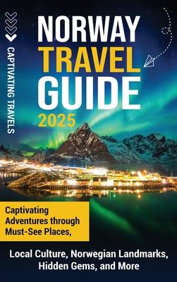 Norway Travel Guide: Captivating Adventures through Must-See Places, Local Culture, Norwegian Landmarks, Hidden Gems, and More