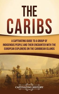 The Caribs: A Captivating Guide to a Group of Indigenous People and Their Encounter with the European Explorers on the Caribbean Islands Subscription