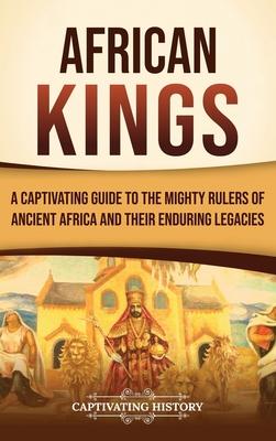 African Kings: A Captivating Guide to the Mighty Rulers of Ancient Africa and Their Enduring Legacies Subscription