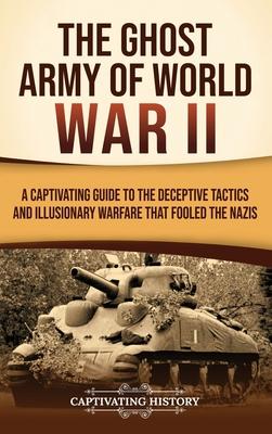 The Ghost Army of World War II: A Captivating Guide to the Deceptive Tactics and Illusionary Warfare That Fooled the Nazis Subscription