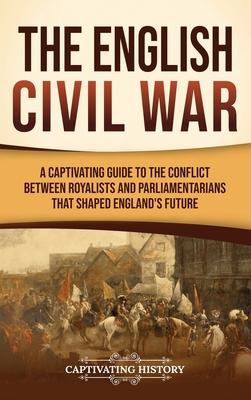 The English Civil War: A Captivating Guide to the Conflict Between Royalists and Parliamentarians That Shaped England's Future Subscription