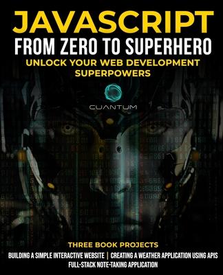 JavaScript from Zero to Superhero: Unlock your Web Development Superpowers: Learn Web Development and JavaScript from Scratch for Beginners