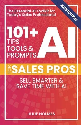 101+ AI Tips, Tools, and Prompts for Sales Pros (2025 Edition): Sell Smarter and Save Time with Artificial Intelligence Subscription