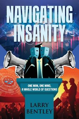 Navigating Insanity: One Man, One Mind, A Whole World of Questions