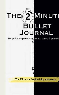 The 2-Minute Bullet Journal: Unlock Peak Daily Productivity, Eliminate Procrastination, and Feel More Grateful