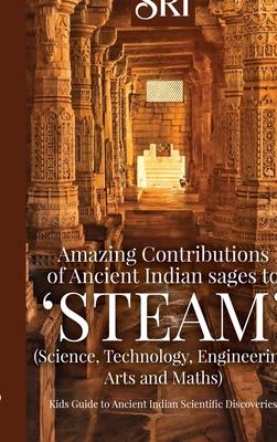 Amazing Contributions of Ancient Indian sages to 'STEAM' (Science, Technology, Engineering, Arts and Maths): Kids Guide to Ancient Indian Scientific D