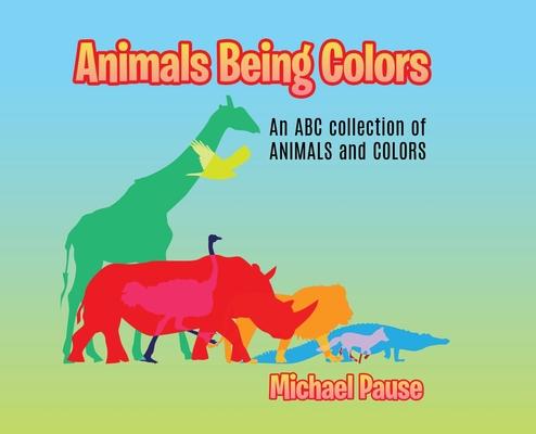 Animals Being Colors: An ABC collection of ANIMALS and COLORS