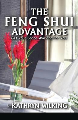 The Feng Shui Advantage: Get your Space Working For you!