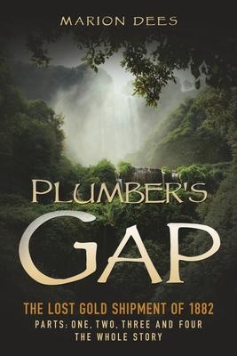 Plumber's Gap: The Lost Gold Shipment of 1882 Parts 1, 2, 3, and 4 The Whole Story