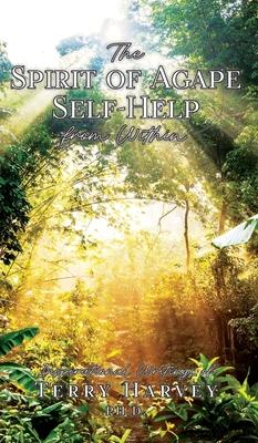 The Spirit of Agape Self-Help from Within: Inspirational Writings of Terry Harvey PH. D.