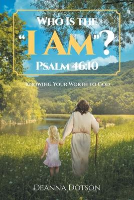 Who Is the "I Am"? Psalm 46: 10: Knowing Your Worth to God