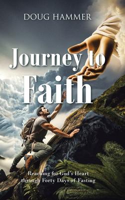 Journey to Faith: Reaching for God's Heart through Forty Days of Fasting