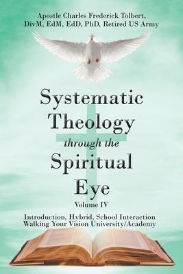 Systematic Theology through the Spiritual Eye Volume IV: Introduction, Hybrid, School Interaction Walking Your Vision University/Academy