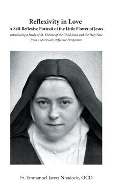 Reflexivity in Love A Self-Reflexive Portrait of the Little Flower of Jesus: Introducing a Study of St. Thrse of the Child Jesus and the Holy Face f