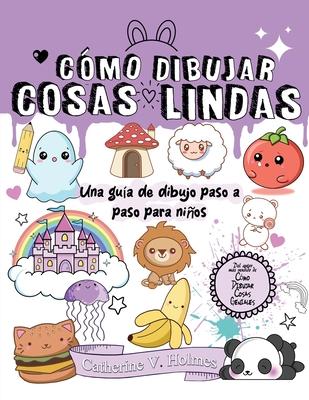 Cmo Dibujar Cosas Lindas: Una gua de dibujo paso a paso para nios