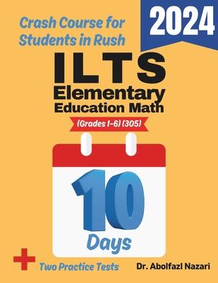 ILTS Elementary Education Math (Grades 1-6) (305) Test Prep in 10 Days: Crash Course and Prep Book. The Fastest Prep Book and Test Tutor + Two Full-Le