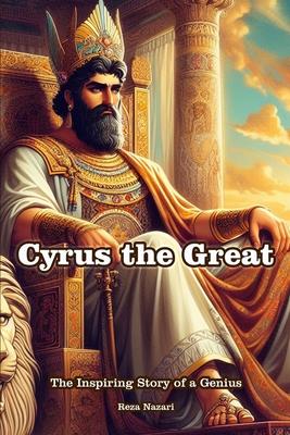 Cyrus the Great: The Inspiring Story of a Genius