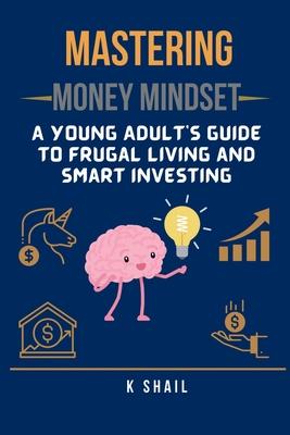 Mastering Money Mindset: A Young Adult's Guide to Frugal Living and Smart Investing