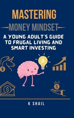 Mastering Money Mindset: A Young Adult's Guide to Frugal Living and Smart Investing