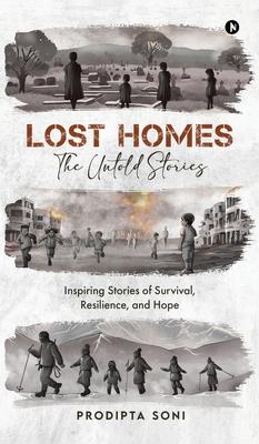 Lost Homes - The Untold Stories: Inspiring Stories of Survival, Resilience, and Hope