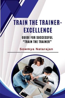 Train The Trainer Excellence: Guide for successful "Train the Trainer"