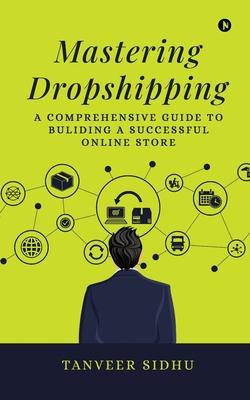 Mastering Dropshipping: A Comprehensive Guide to Building a Successful Online Store