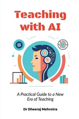 Teaching with AI: A Practical Guide to New Era of Teaching: A Practical Guide to New Era of Teachinge: A Practical Guide to New Era of T