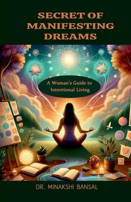 Secret of Manifesting Dreams: A Woman's Guide to Intentional Living