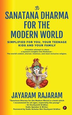 Sanatana Dharma for the Modern World: Simplified for You, Your Teenage Kids and Your Family