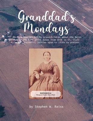 Granddad's Monday: 94 More Stories for My Grandchildren about the Reiss Family and Farm which dates from 1838 in St. Clair County, Illino