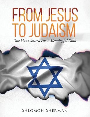 From Jesus To Judaism: One Man's Search For A Meaningful Faith