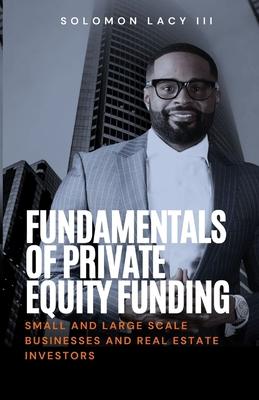 Fundamentals of Private Equity Funding: Small and Large-Scale Businesses and Real Estate Investors