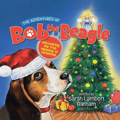 The Adventures of Bob the Beagle: Discovering the True Meaning of Christmas