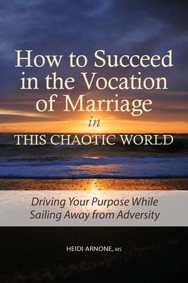 How to Succeed in the Vocation of Marriage in This Chaotic World: Driving Your Purpose While Sailing Away from Adversity