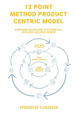 12 Point Method Product Centric Model: Operationalization Guide to Differentiate, Accelerate and Grow Business