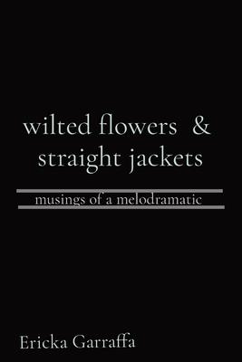 wilted flowers & straight jackets: musings of a melodramatic