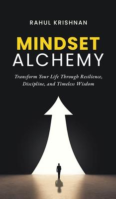 Mindset Alchemy: Transform Your Life Through Resilience, Discipline, and Timeless Wisdom