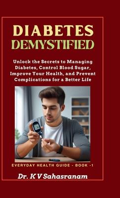 Diabetes Demystified: Unlock the secrets to Managing Diabetes, Control Blood Sugar, Improve Your Health, and Prevent Complications for a Bet