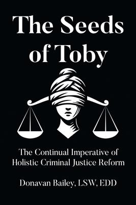 The Seeds of Toby: The Continual Imperative of Holistic Criminal Justice Reform