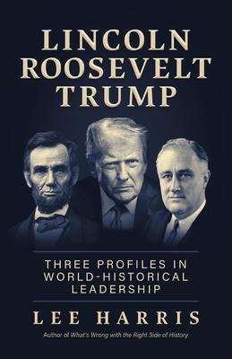 Lincoln, Roosevelt, Trump: Three Profiles in World-Historical Leadership Subscription