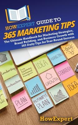 HowExpert Guide to 365 Marketing Tips: The Ultimate Handbook for Marketing Strategies, Brand Building, and Business Growth with 365 Daily Tips for Yea