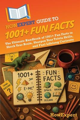 HowExpert Guide to 1001+ Fun Facts: The Ultimate Handbook of 1001+ Fun Facts to Shock Your Brain, Sharpen Your Trivia Skills, and Fuel Lifelong Curios Subscription