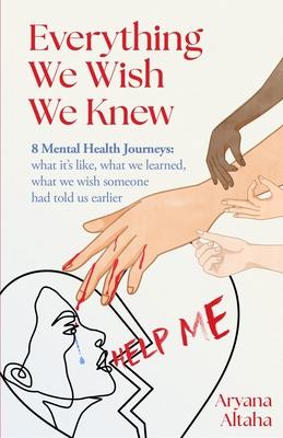 Everything We Wish We Knew: 8 Mental Health Journeys: what it's like, what we learned, what we wish someone had told us earlier