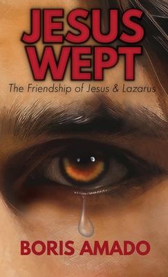 Jesus Wept: The Friendship of Jesus and Lazarus: The Friendship of Jesus and Lazarus: The Friendship of Lazarus