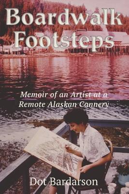 Boardwalk Footsteps: Memoir of an Artist at a Remote Alaskan Cannery