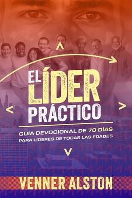 El Lder Prctico: Gua Devocional de 70 Das para Lderes de Todas las Edades: Gua Devocional de 70 Das para Lderes de Todas las Edad