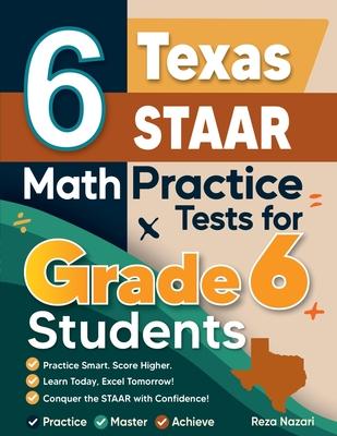 6 Texas STAAR Math Practice Tests for Grade 6 Students: A Complete Guide to Building Math Mastery and Excelling on the Texas STAAR Test