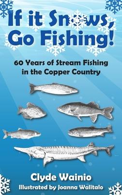 If It Snows, Go Fishing!: 60 Years of Stream Fishing in the Copper Country Subscription